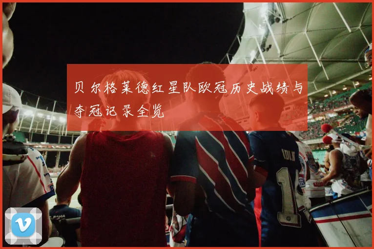 贝尔格莱德红星队欧冠历史战绩与夺冠记录全览