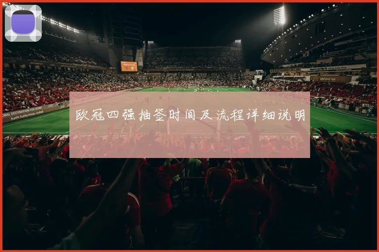欧冠四强抽签时间及流程详细说明