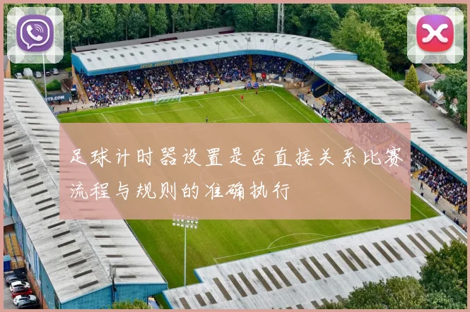 足球计时器设置是否直接关系比赛流程与规则的准确执行