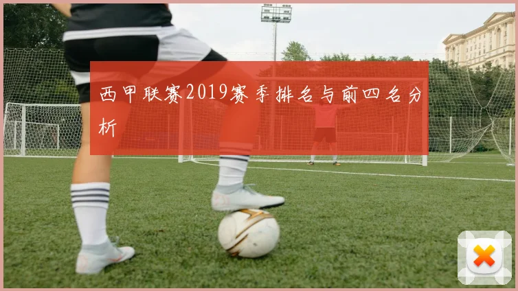 西甲联赛2019赛季排名与前四名分析
