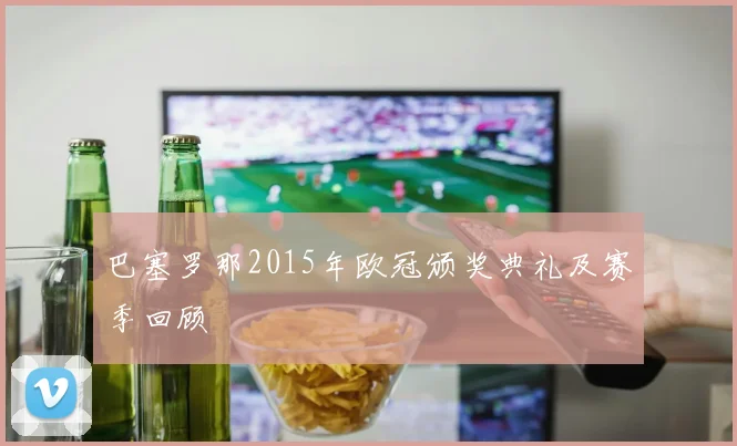 巴塞罗那2015年欧冠颁奖典礼及赛季回顾