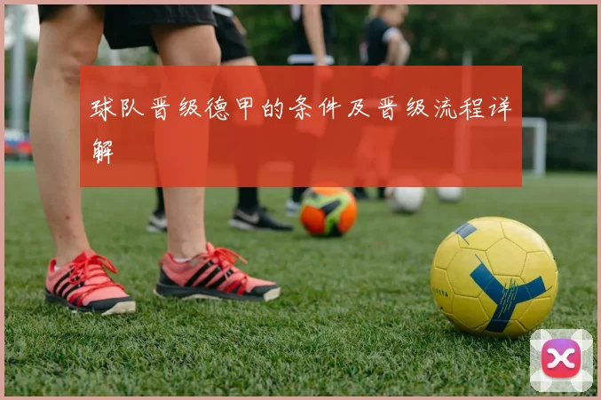 球队晋级德甲的条件及晋级流程详解