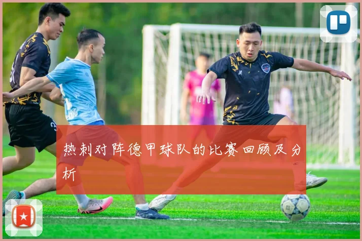 热刺对阵德甲球队的比赛回顾及分析