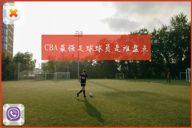 CBA最强足球球员是谁盘点