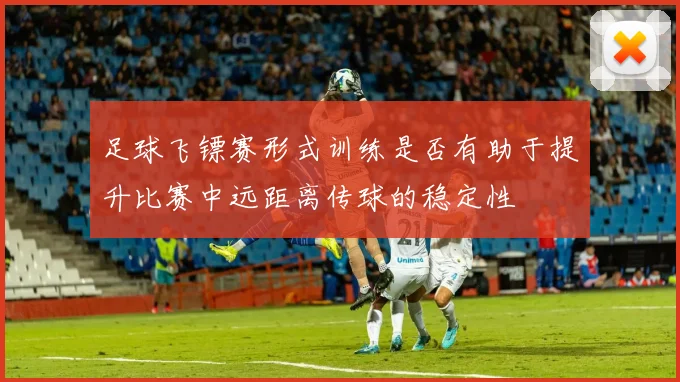 足球飞镖赛形式训练是否有助于提升比赛中远距离传球的稳定性