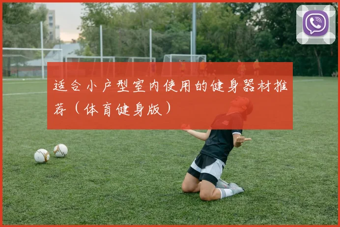 适合小户型室内使用的健身器材推荐（体育健身版）